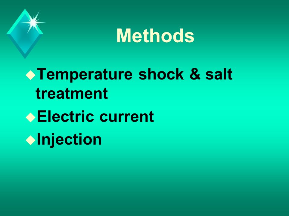 Methods u Temperature shock & salt treatment u Electric current u Injection