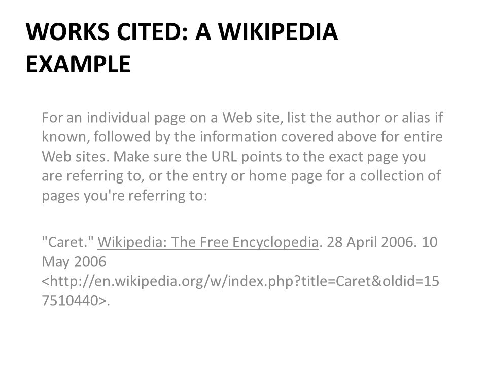 WORKS CITED: A WIKIPEDIA EXAMPLE For an individual page on a Web site, list the author or alias if known, followed by the information covered above for entire Web sites.