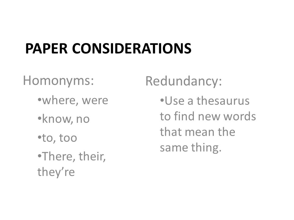 PAPER CONSIDERATIONS Homonyms: where, were know, no to, too There, their, they’re Redundancy: Use a thesaurus to find new words that mean the same thing.