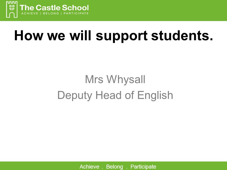 Achieve. Belong. Participate How we will support students. Mrs Whysall Deputy Head of English
