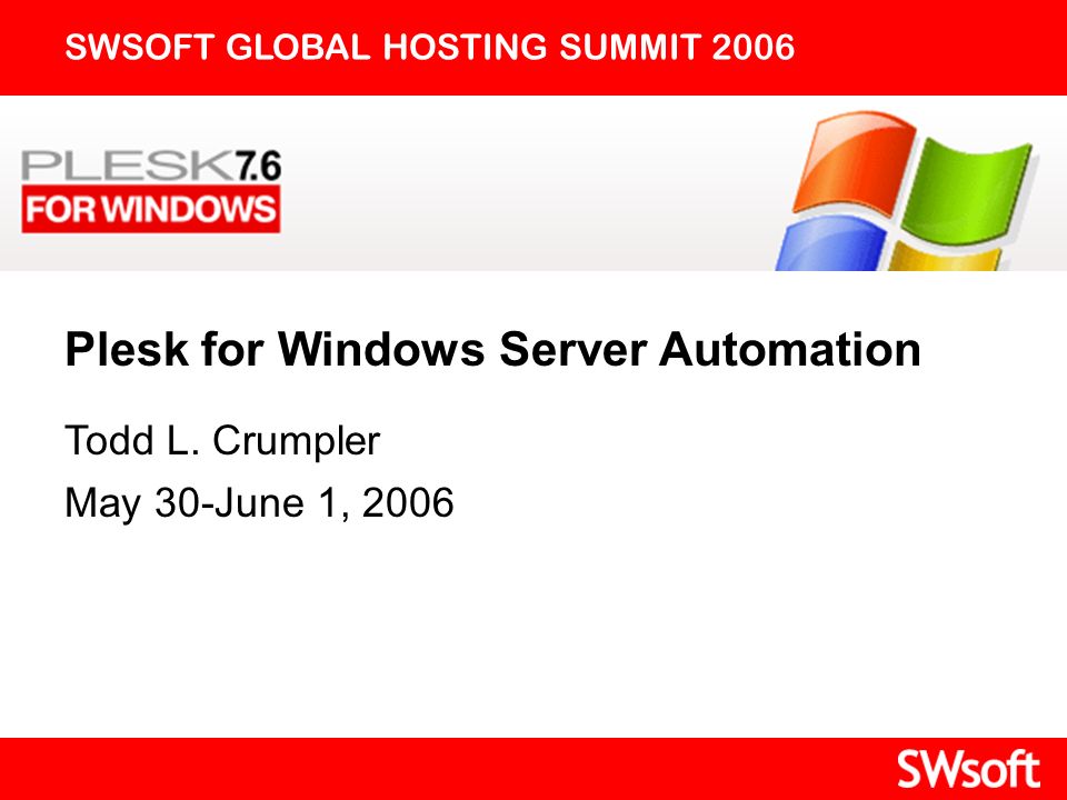 Plesk for Windows Server Automation SWSOFT GLOBAL HOSTING SUMMIT 2006 Todd L.