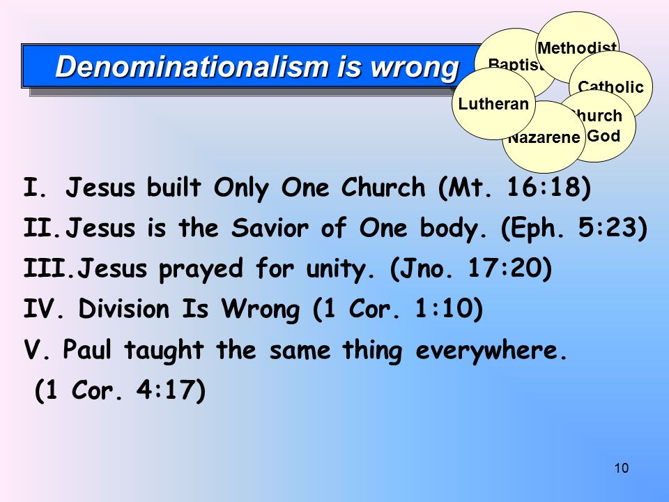 10 Denominationalism is wrong Baptist Methodist Catholic Church of God Nazarene Lutheran I.Jesus built Only One Church (Mt.