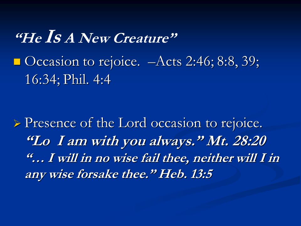 He Is A New Creature Occasion to rejoice. –Acts 2:46; 8:8, 39; 16:34; Phil.