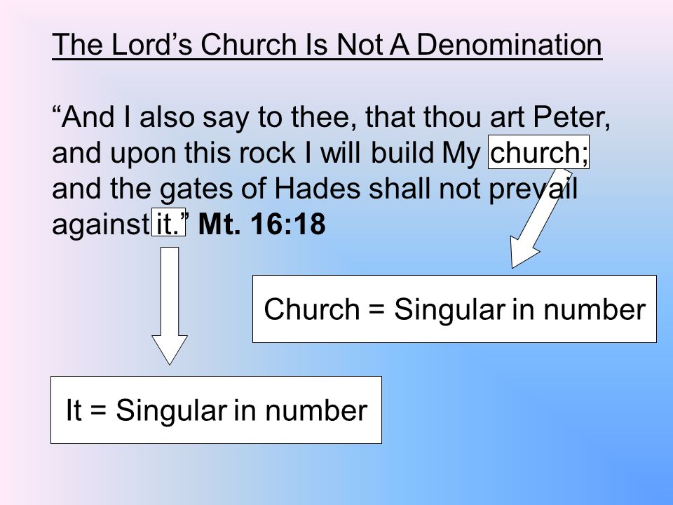 Church = Singular in number The Lord’s Church Is Not A Denomination And I also say to thee, that thou art Peter, and upon this rock I will build My church; and the gates of Hades shall not prevail against it. Mt.