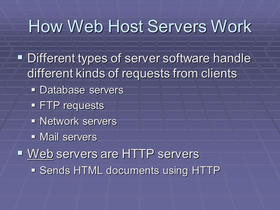 How Web Host Servers Work  Different types of server software handle different kinds of requests from clients  Database servers  FTP requests  Network servers  Mail servers  Web servers are HTTP servers  Sends HTML documents using HTTP