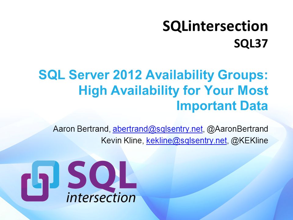 SQLintersection SQL37 SQL Server 2012 Availability Groups: High Availability for Your Most Important Data Aaron Bertrand,  Kevin Kline,