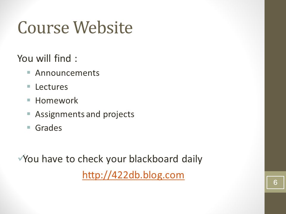 Course Website You will find :  Announcements  Lectures  Homework  Assignments and projects  Grades You have to check your blackboard daily   6