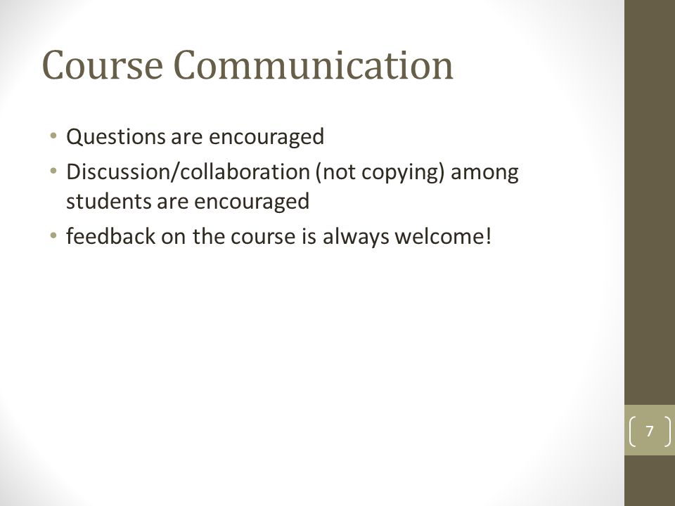 Course Communication Questions are encouraged Discussion/collaboration (not copying) among students are encouraged feedback on the course is always welcome.