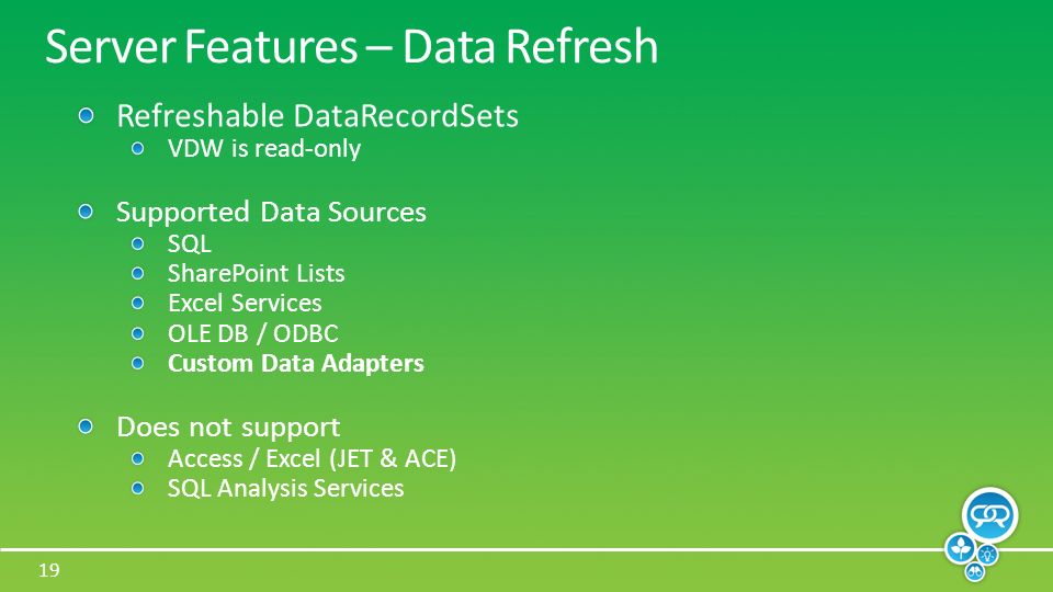 19 Server Features – Data Refresh Refreshable DataRecordSets VDW is read-only Supported Data Sources SQL SharePoint Lists Excel Services OLE DB / ODBC Custom Data Adapters Does not support Access / Excel (JET & ACE) SQL Analysis Services