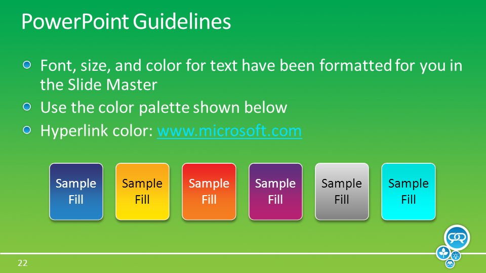 22 Sample Fill PowerPoint Guidelines Font, size, and color for text have been formatted for you in the Slide Master Use the color palette shown below Hyperlink color:   Sample Fill