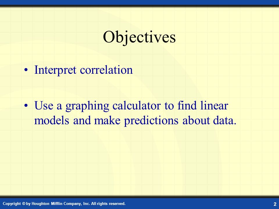Objectives Interpret correlation Use a graphing calculator to find linear models and make predictions about data.