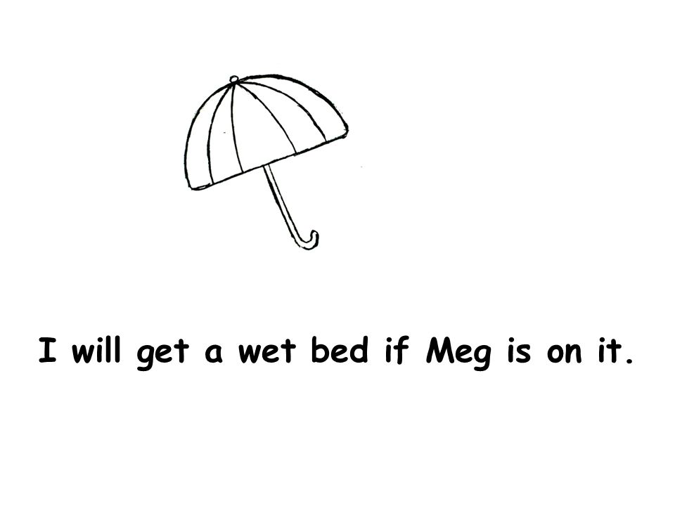 I will get a wet bed if Meg is on it.