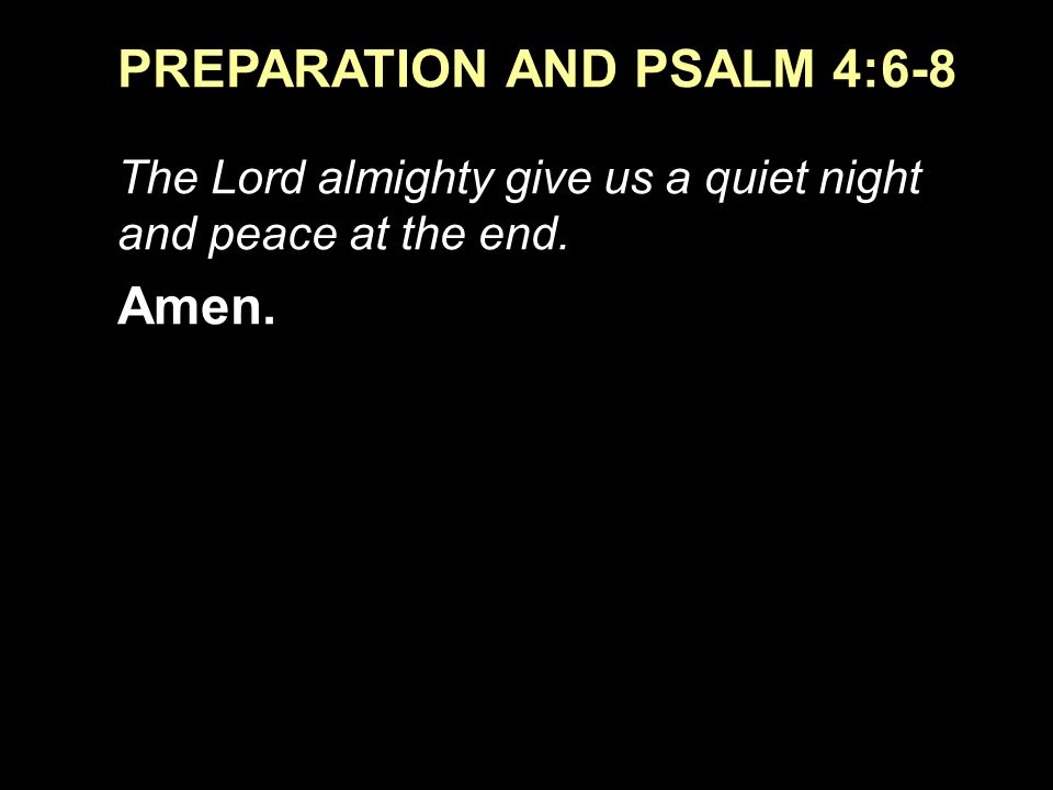 PREPARATION AND PSALM 4:6-8 The Lord almighty give us a quiet night and peace at the end. Amen.
