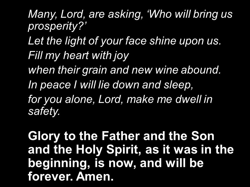 Many, Lord, are asking, ‘Who will bring us prosperity ’ Let the light of your face shine upon us.