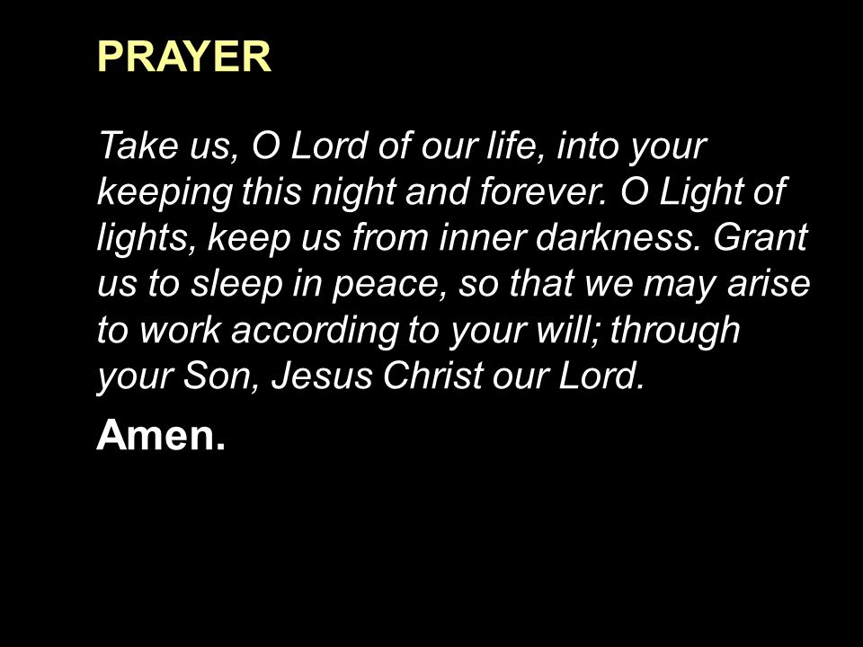 PRAYER Take us, O Lord of our life, into your keeping this night and forever.