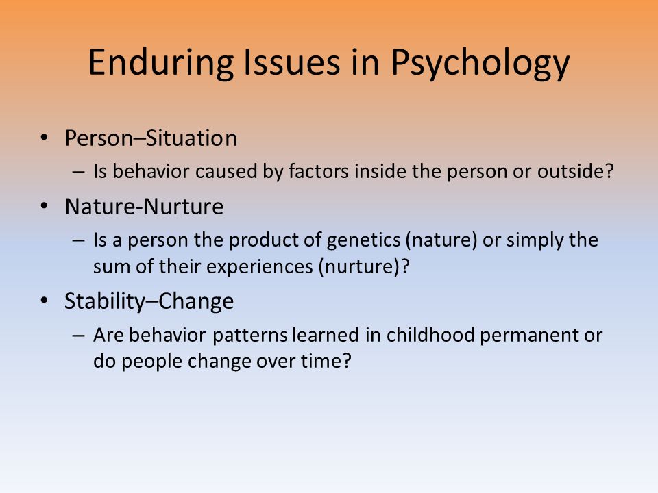 Enduring Issues in Psychology Person–Situation – Is behavior caused by factors inside the person or outside.