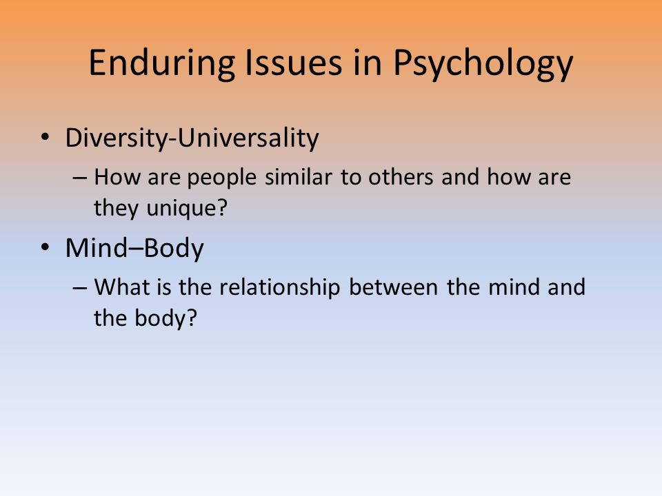 Enduring Issues in Psychology Diversity-Universality – How are people similar to others and how are they unique.