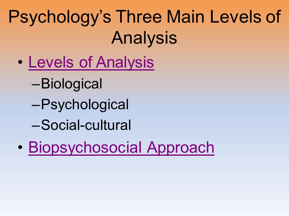 Psychology’s Three Main Levels of Analysis Levels of Analysis –Biological –Psychological –Social-cultural Biopsychosocial Approach