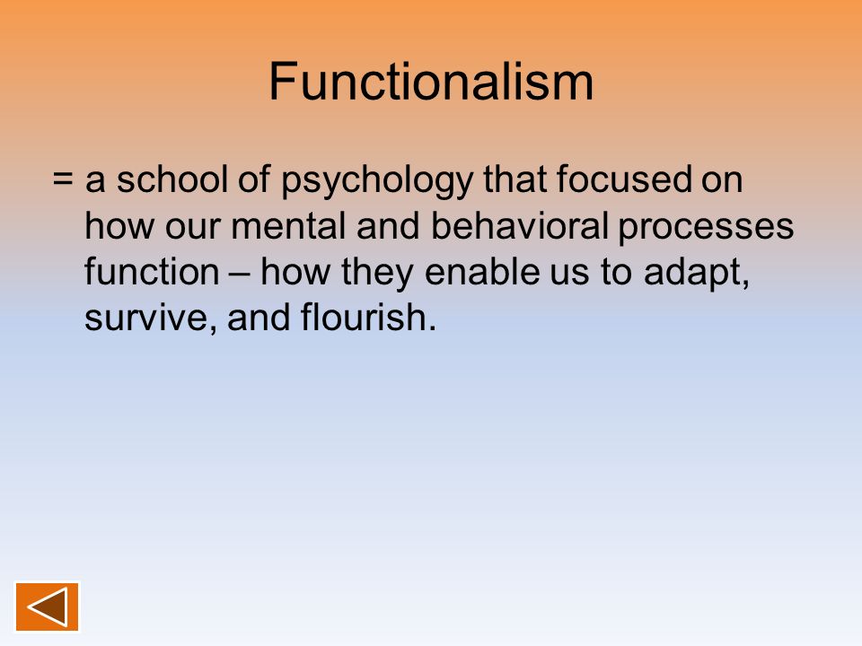 Functionalism = a school of psychology that focused on how our mental and behavioral processes function – how they enable us to adapt, survive, and flourish.