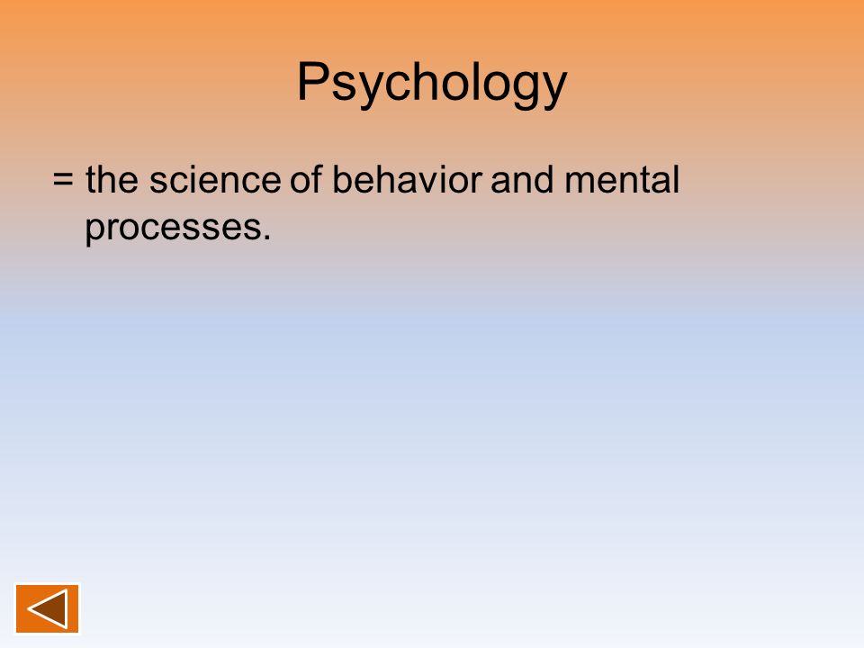 Psychology = the science of behavior and mental processes.