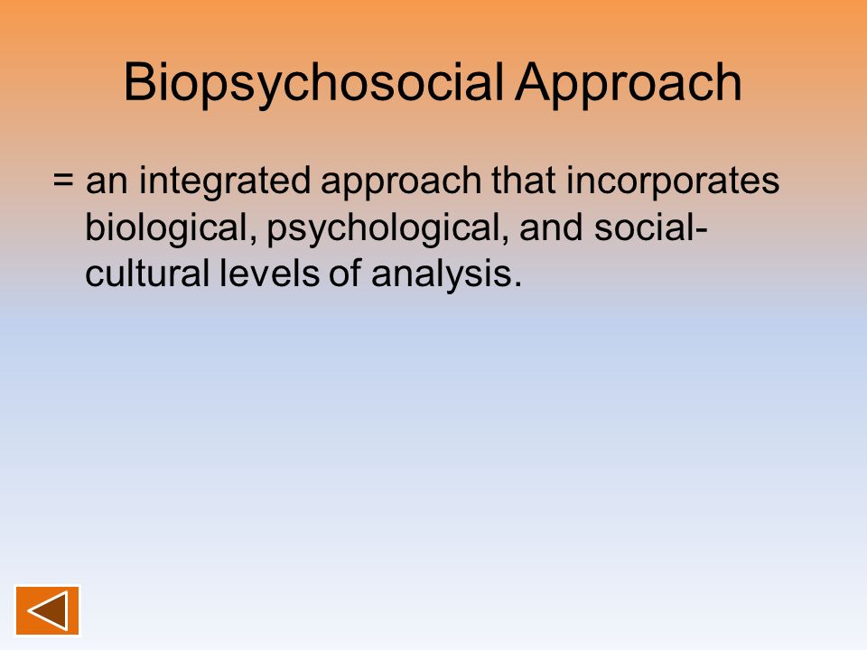Biopsychosocial Approach = an integrated approach that incorporates biological, psychological, and social- cultural levels of analysis.
