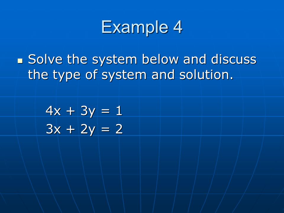 Example 4 Solve the system below and discuss the type of system and solution.