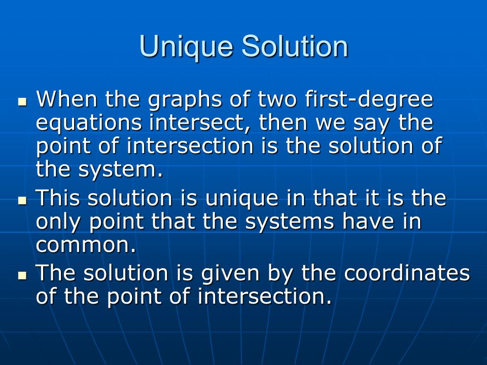 Unique Solution When the graphs of two first-degree equations intersect, then we say the point of intersection is the solution of the system.