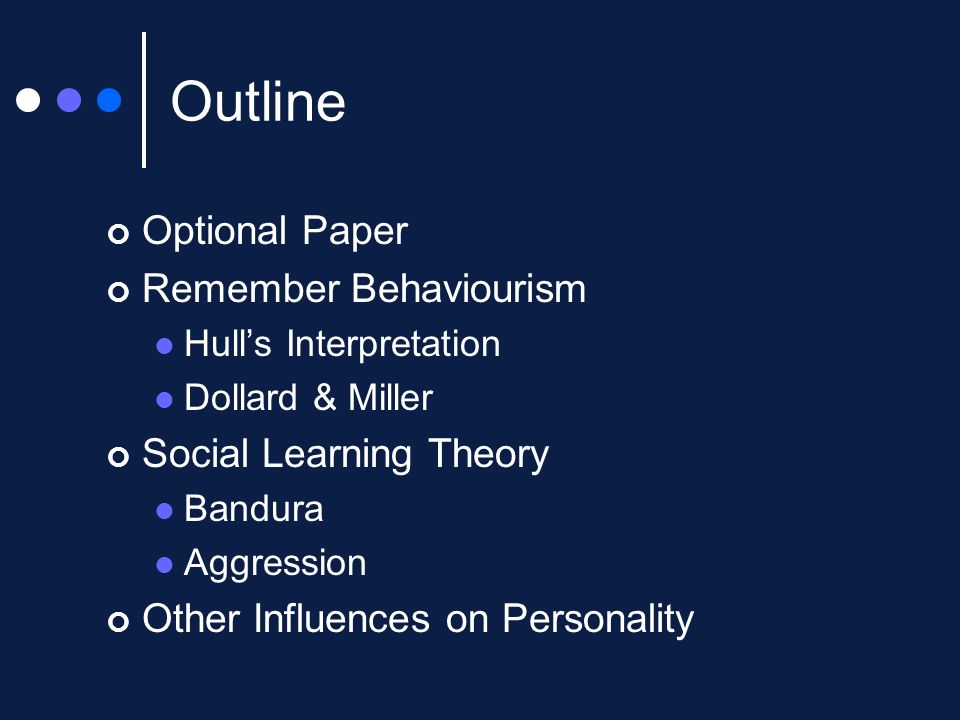 Outline Optional Paper Remember Behaviourism Hull’s Interpretation Dollard & Miller Social Learning Theory Bandura Aggression Other Influences on Personality