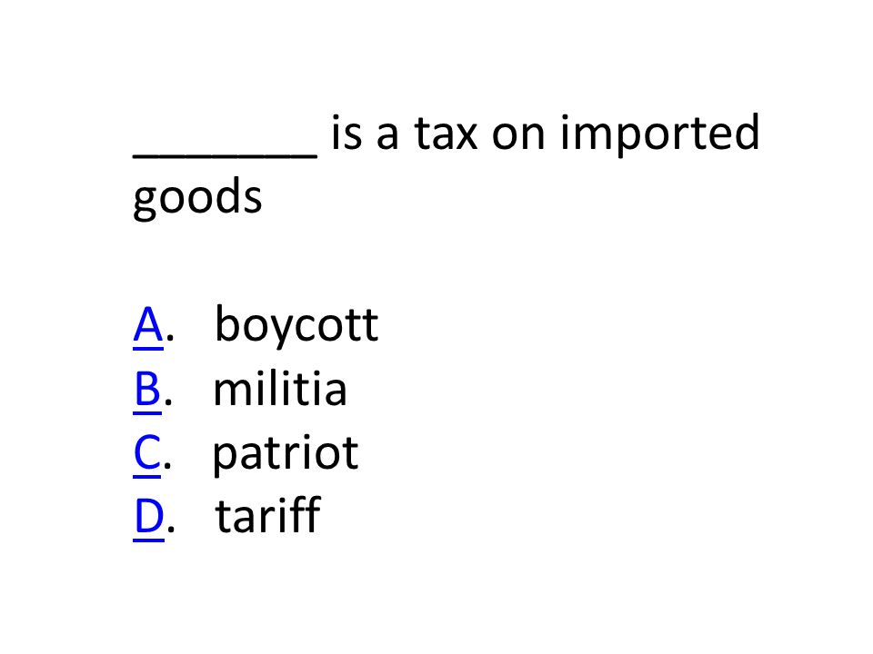_______ is a tax on imported goods AA. boycott BB. militia CC. patriot DD. tariff