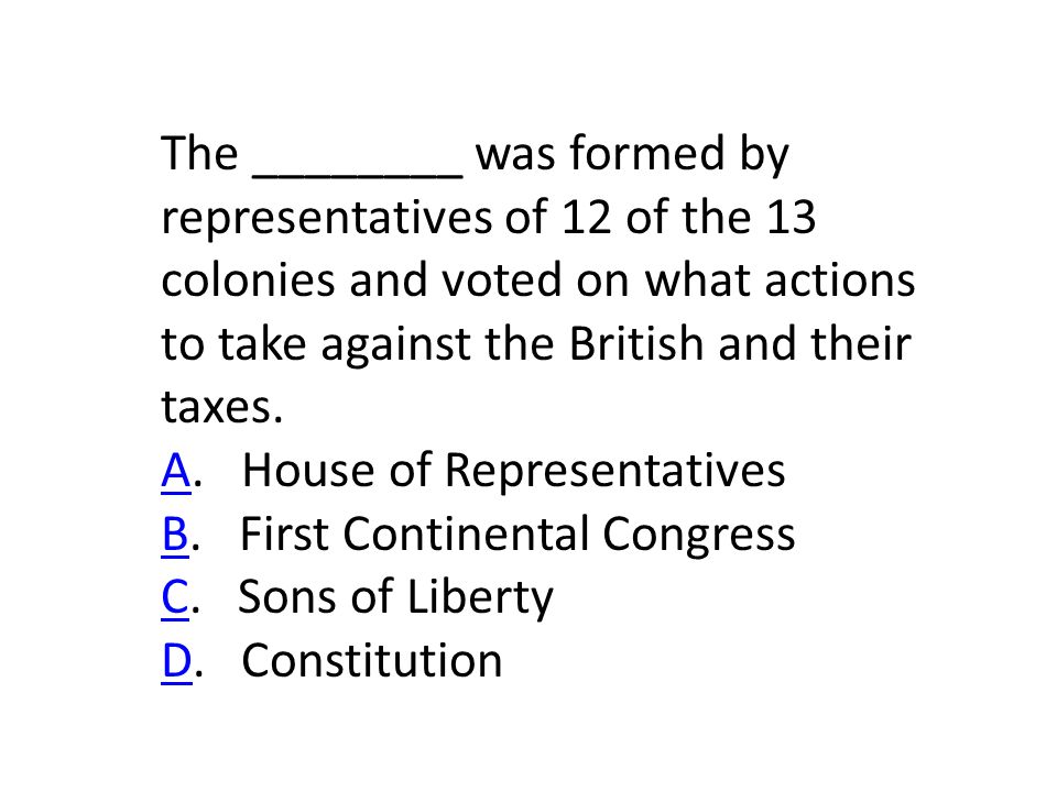 The ________ was formed by representatives of 12 of the 13 colonies and voted on what actions to take against the British and their taxes.