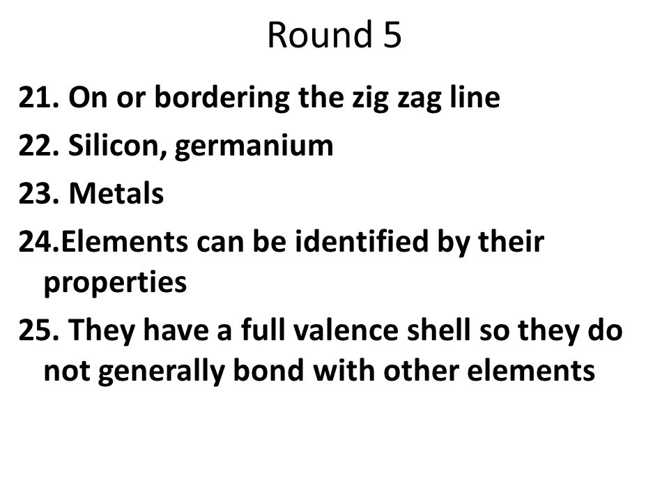 Round On or bordering the zig zag line 22. Silicon, germanium 23.