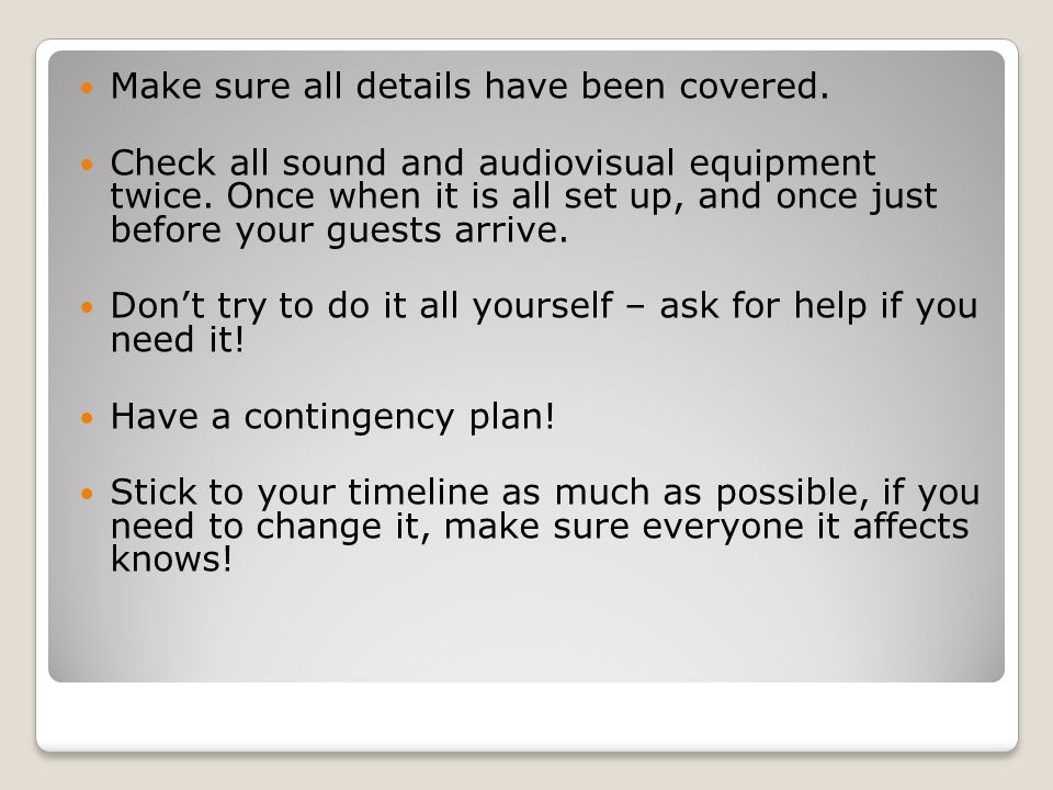 Make sure all details have been covered. Check all sound and audiovisual equipment twice.