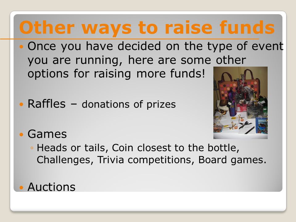 Other ways to raise funds Once you have decided on the type of event you are running, here are some other options for raising more funds.