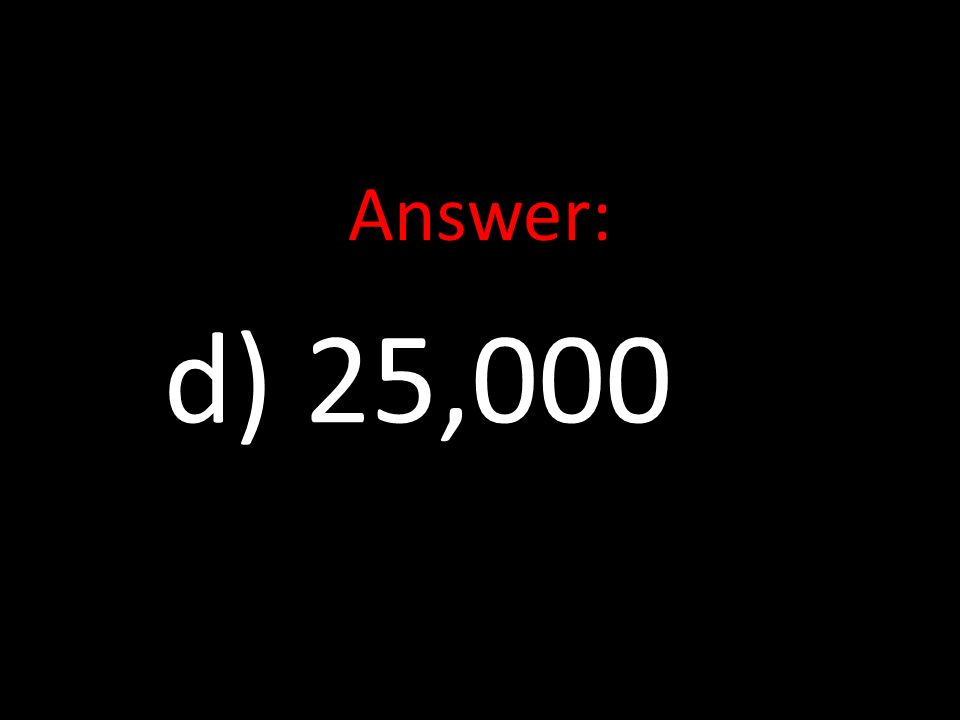 Answer: d) 25,000