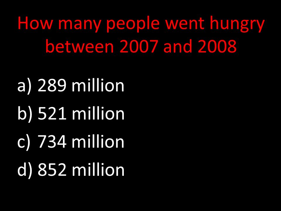 How many people went hungry between 2007 and 2008 a) 289 million b) 521 million c) 734 million d) 852 million