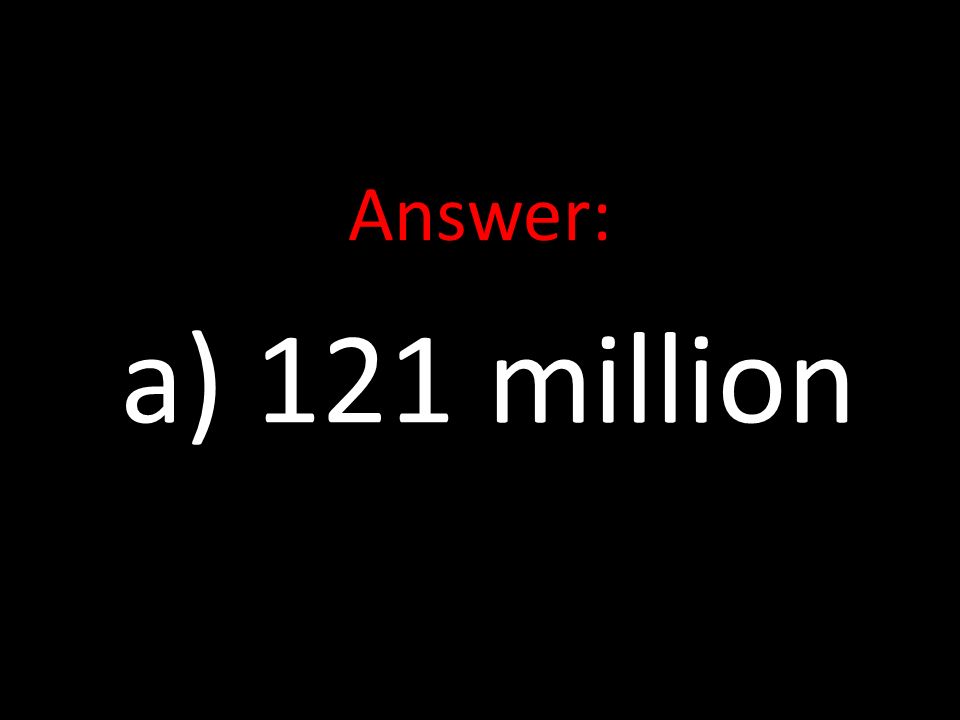 Answer: a) 121 million