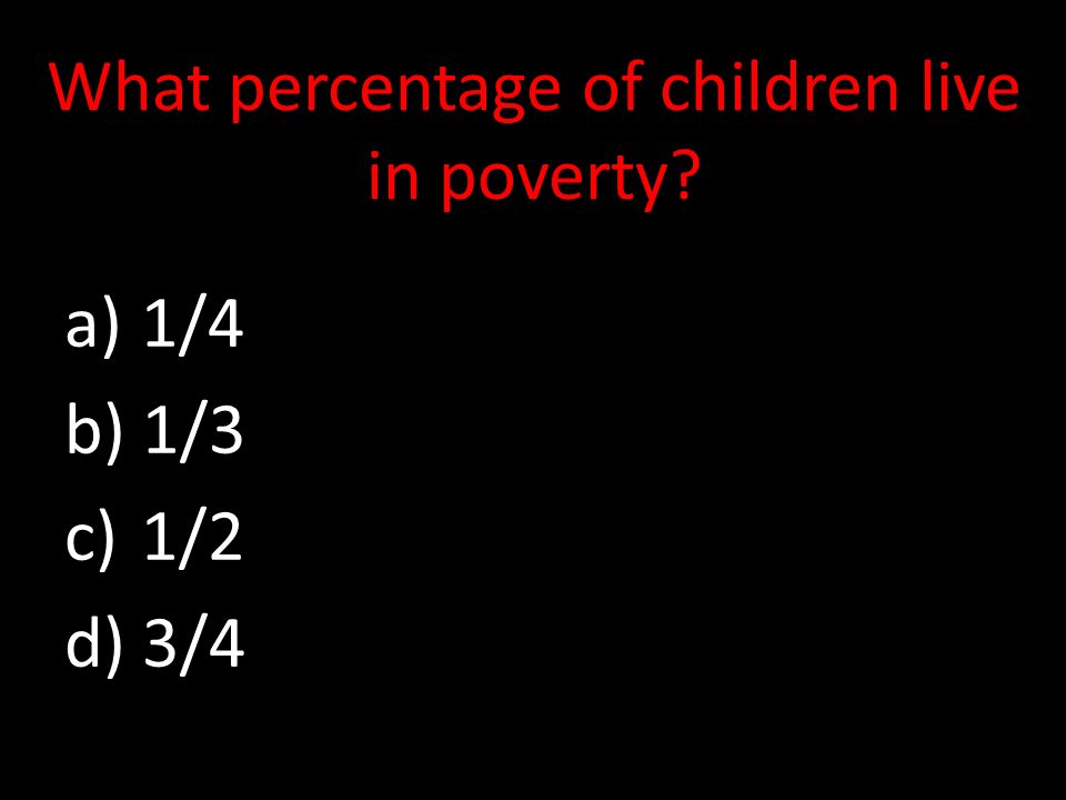 What percentage of children live in poverty a) 1/4 b) 1/3 c) 1/2 d) 3/4