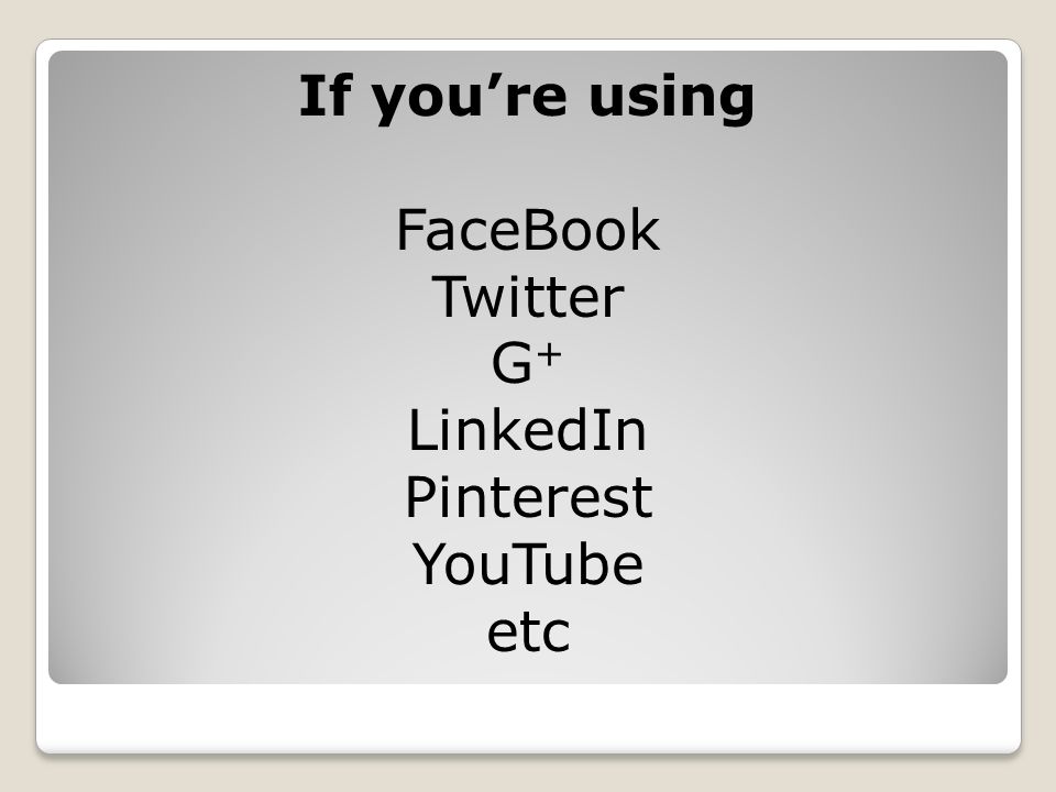 If you’re using FaceBook Twitter G + LinkedIn Pinterest YouTube etc