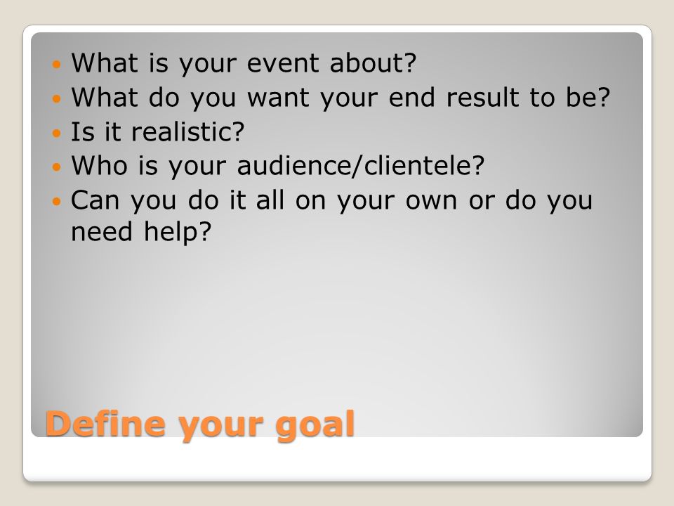 Define your goal What is your event about. What do you want your end result to be.