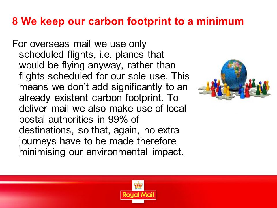 8 We keep our carbon footprint to a minimum For overseas mail we use only scheduled flights, i.e.