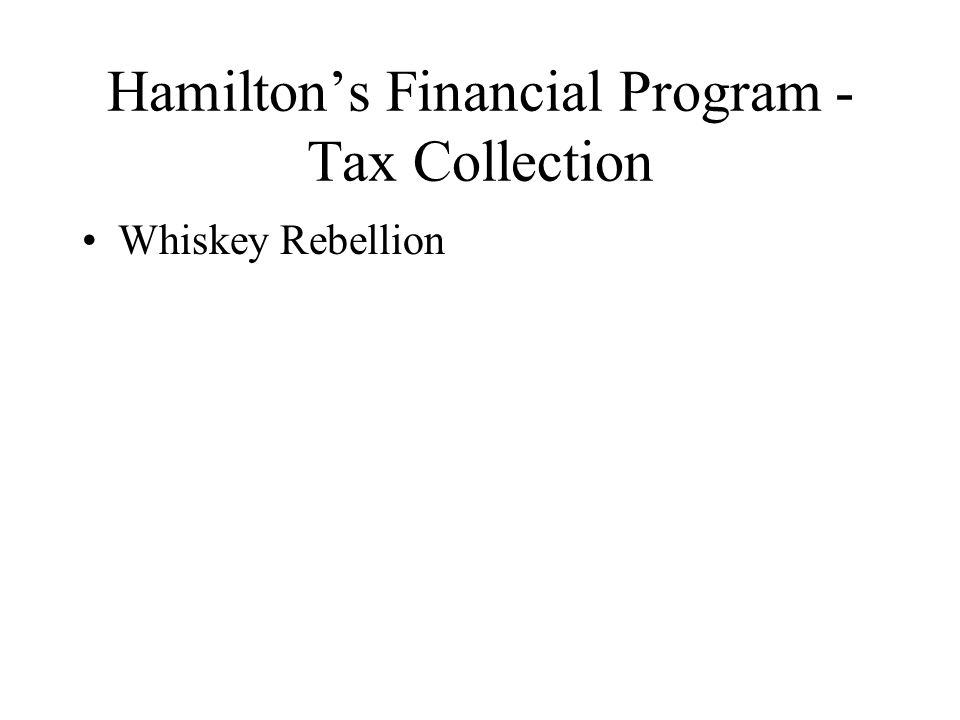 Hamilton’s Financial Program - Tax Collection Whiskey Rebellion