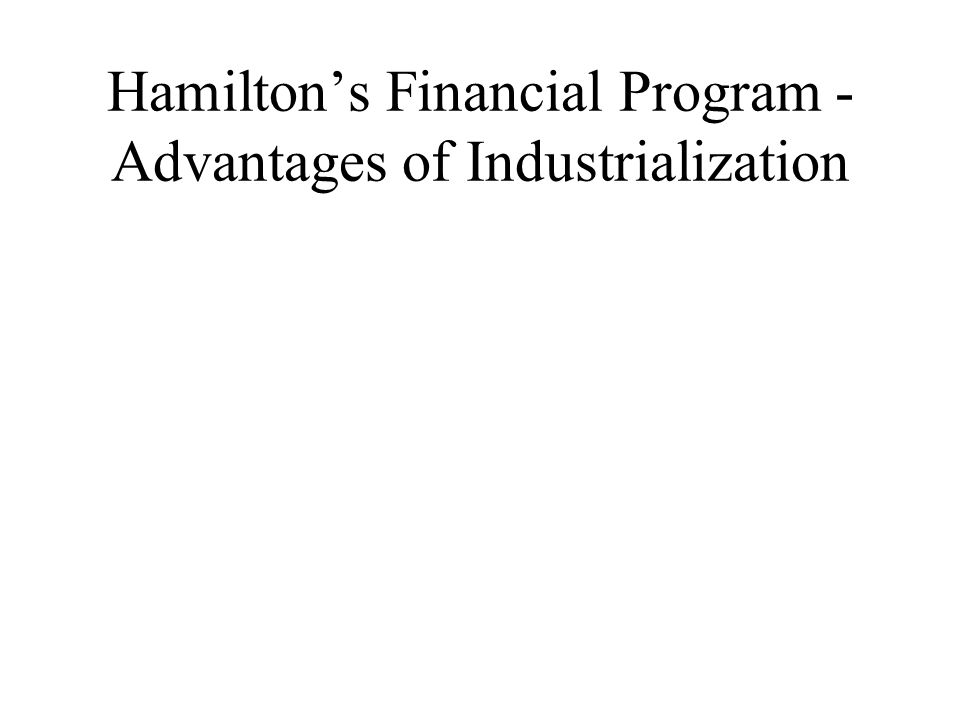 Hamilton’s Financial Program - Advantages of Industrialization