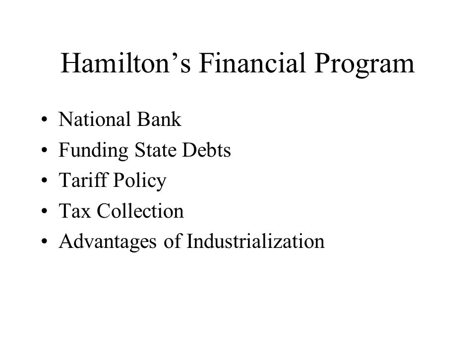 Hamilton’s Financial Program National Bank Funding State Debts Tariff Policy Tax Collection Advantages of Industrialization