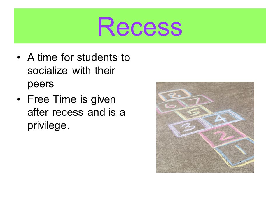 Recess A time for students to socialize with their peers Free Time is given after recess and is a privilege.