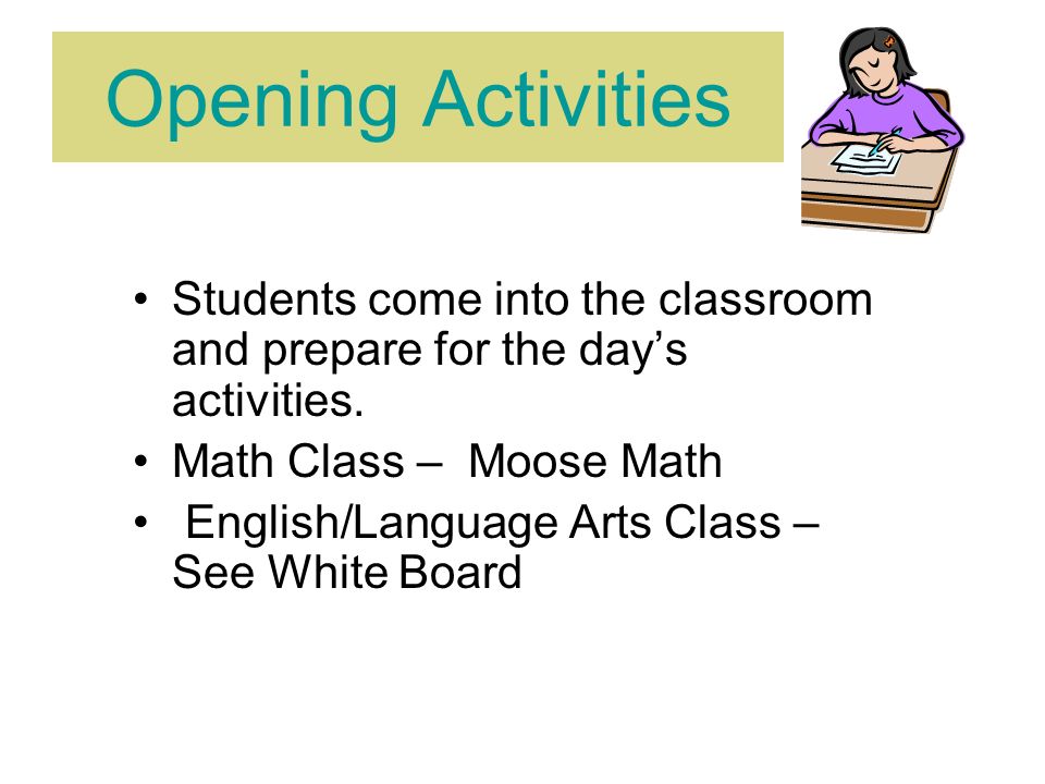 Opening Activities Students come into the classroom and prepare for the day’s activities.