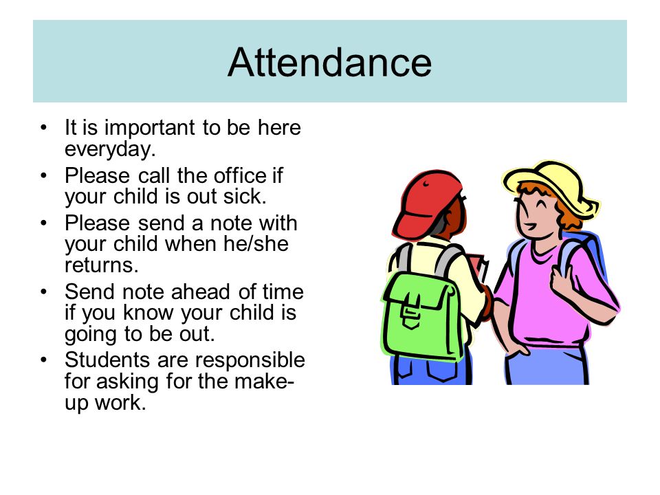 Attendance It is important to be here everyday. Please call the office if your child is out sick.