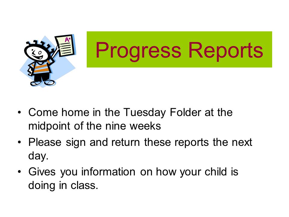 Progress Reports Come home in the Tuesday Folder at the midpoint of the nine weeks Please sign and return these reports the next day.