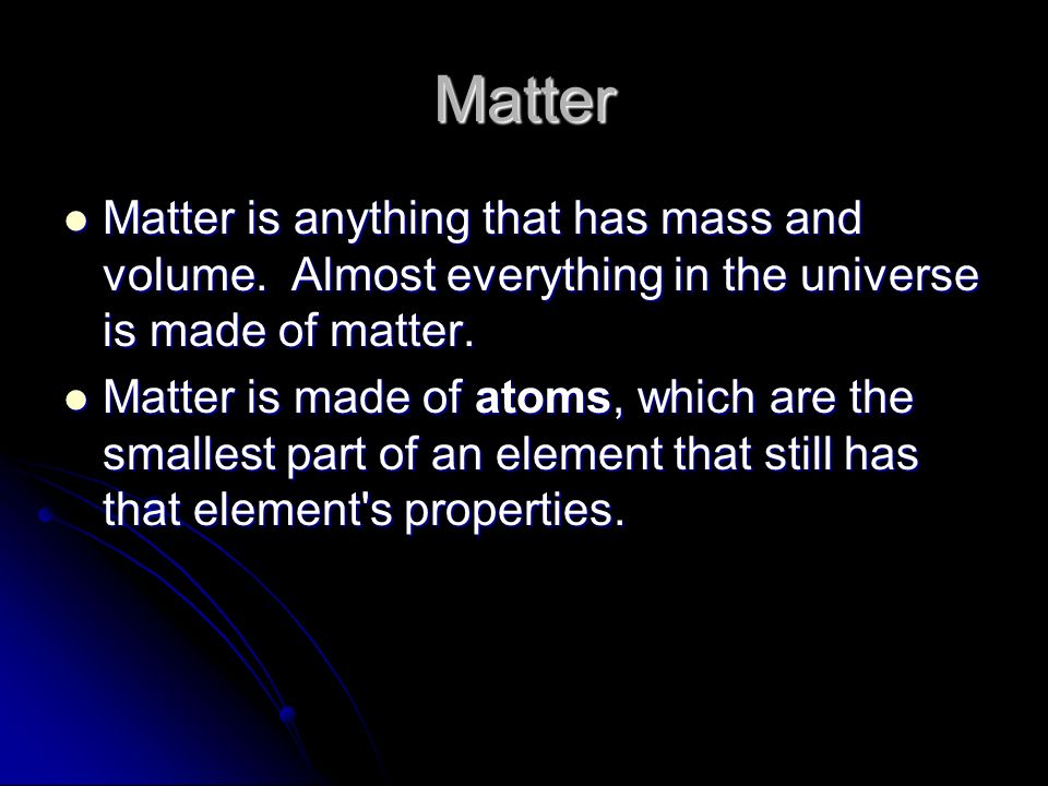 Matter Matter is anything that has mass and volume.