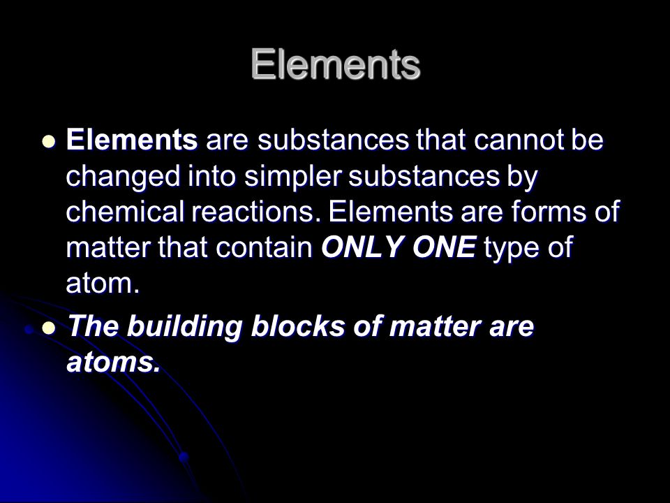 Elements Elements are substances that cannot be changed into simpler substances by chemical reactions.