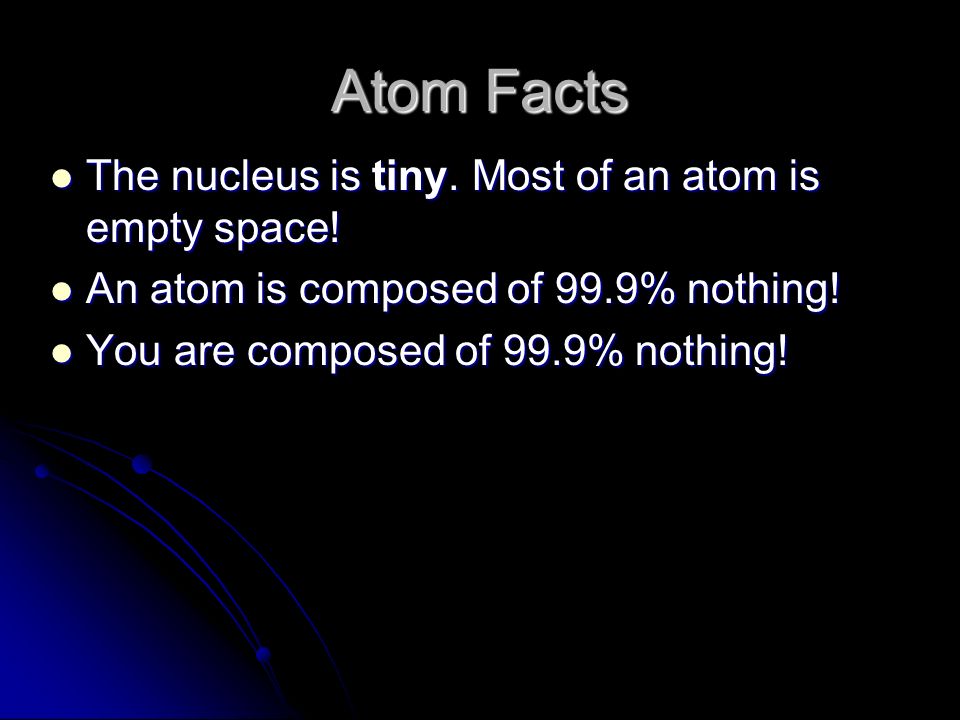 Atom Facts The nucleus is tiny. Most of an atom is empty space.